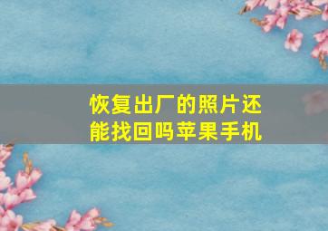 恢复出厂的照片还能找回吗苹果手机