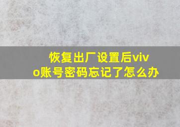 恢复出厂设置后vivo账号密码忘记了怎么办