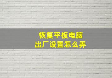 恢复平板电脑出厂设置怎么弄