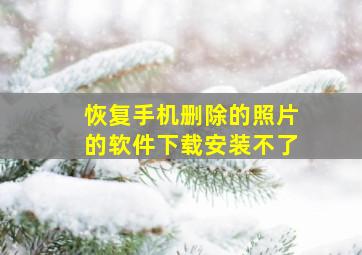 恢复手机删除的照片的软件下载安装不了