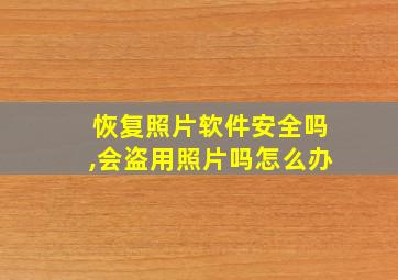 恢复照片软件安全吗,会盗用照片吗怎么办