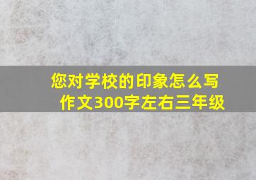 您对学校的印象怎么写作文300字左右三年级