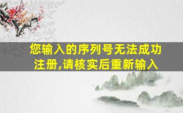 您输入的序列号无法成功注册,请核实后重新输入