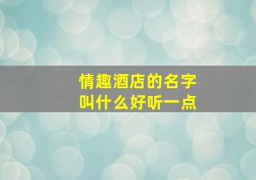 情趣酒店的名字叫什么好听一点