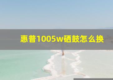 惠普1005w硒鼓怎么换