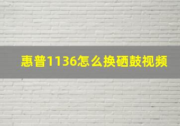 惠普1136怎么换硒鼓视频