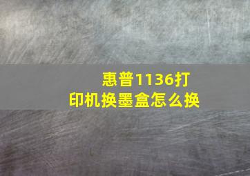 惠普1136打印机换墨盒怎么换