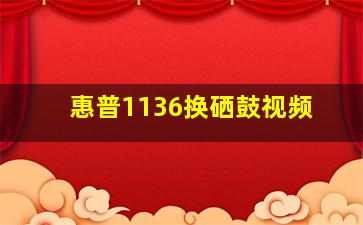 惠普1136换硒鼓视频