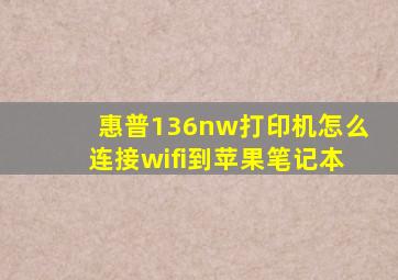 惠普136nw打印机怎么连接wifi到苹果笔记本