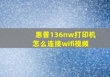 惠普136nw打印机怎么连接wifi视频