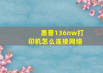 惠普136nw打印机怎么连接网络