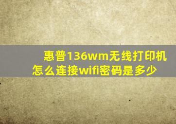 惠普136wm无线打印机怎么连接wifi密码是多少