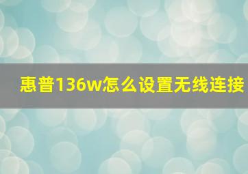 惠普136w怎么设置无线连接