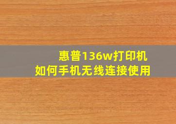 惠普136w打印机如何手机无线连接使用