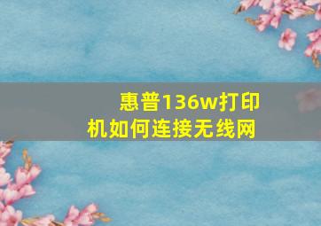 惠普136w打印机如何连接无线网