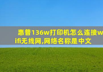 惠普136w打印机怎么连接wifi无线网,网络名称是中文