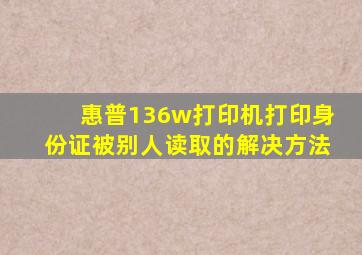 惠普136w打印机打印身份证被别人读取的解决方法