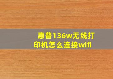 惠普136w无线打印机怎么连接wifi