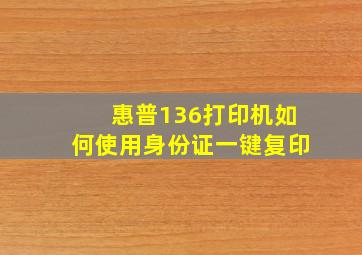 惠普136打印机如何使用身份证一键复印