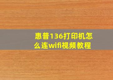 惠普136打印机怎么连wifi视频教程