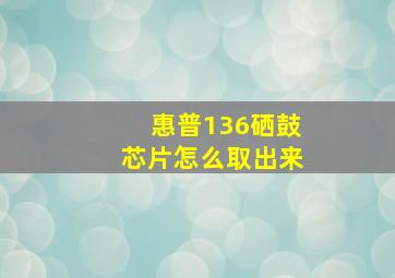 惠普136硒鼓芯片怎么取出来