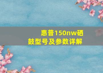 惠普150nw硒鼓型号及参数详解