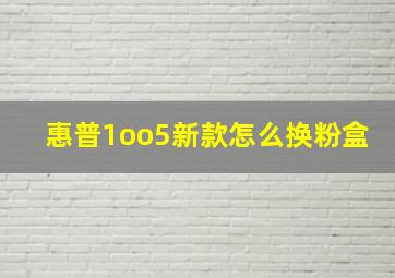 惠普1oo5新款怎么换粉盒