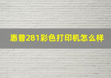 惠普281彩色打印机怎么样