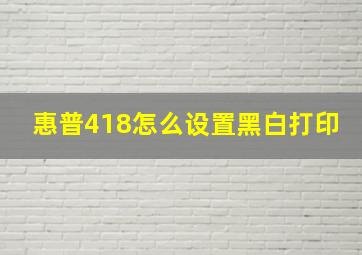 惠普418怎么设置黑白打印