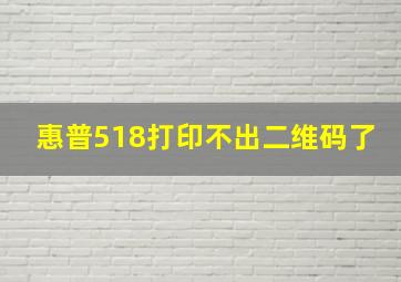 惠普518打印不出二维码了