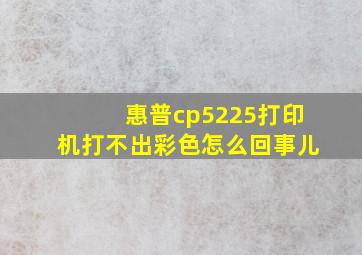 惠普cp5225打印机打不出彩色怎么回事儿