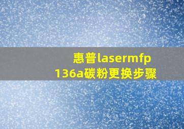 惠普lasermfp136a碳粉更换步骤