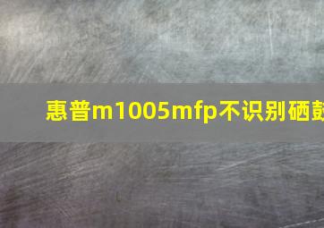 惠普m1005mfp不识别硒鼓