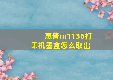 惠普m1136打印机墨盒怎么取出