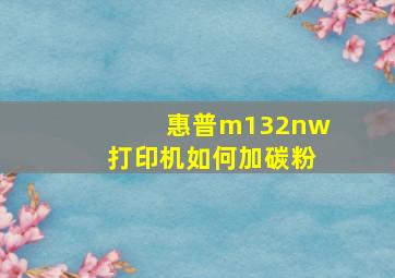 惠普m132nw打印机如何加碳粉