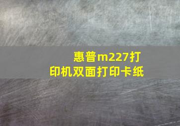 惠普m227打印机双面打印卡纸