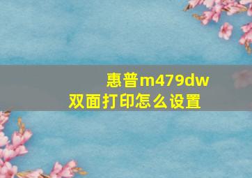 惠普m479dw双面打印怎么设置