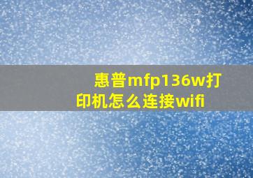 惠普mfp136w打印机怎么连接wifi