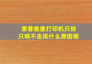 惠普喷墨打印机只转只响不走纸什么原因呢