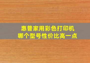 惠普家用彩色打印机哪个型号性价比高一点