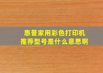 惠普家用彩色打印机推荐型号是什么意思啊