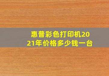 惠普彩色打印机2021年价格多少钱一台