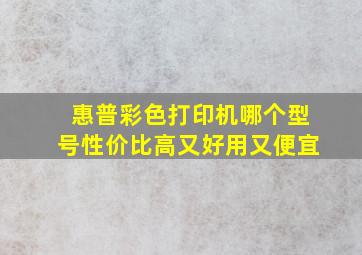 惠普彩色打印机哪个型号性价比高又好用又便宜