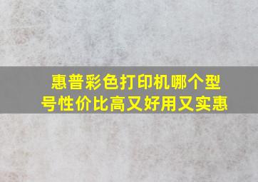 惠普彩色打印机哪个型号性价比高又好用又实惠