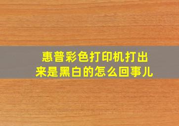 惠普彩色打印机打出来是黑白的怎么回事儿