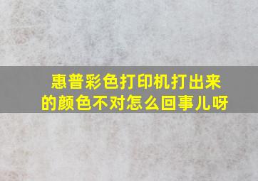 惠普彩色打印机打出来的颜色不对怎么回事儿呀