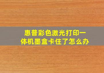 惠普彩色激光打印一体机墨盒卡住了怎么办