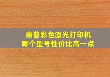 惠普彩色激光打印机哪个型号性价比高一点