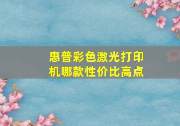 惠普彩色激光打印机哪款性价比高点