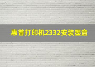 惠普打印机2332安装墨盒